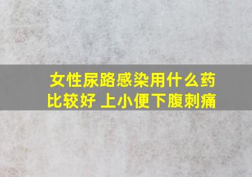 女性尿路感染用什么药比较好 上小便下腹刺痛